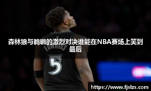 森林狼与鹈鹕的激烈对决谁能在NBA赛场上笑到最后