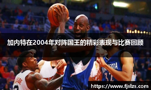 333体育加内特在2004年对阵国王的精彩表现与比赛回顾