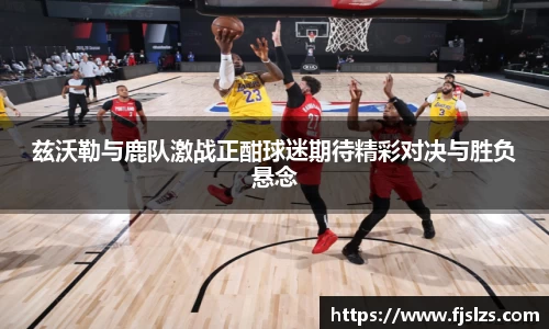 333体育兹沃勒与鹿队激战正酣球迷期待精彩对决与胜负悬念